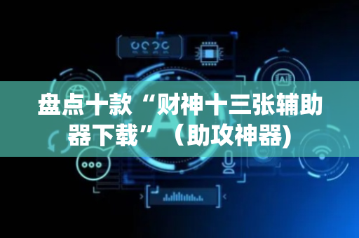 盘点十款“财神十三张辅助器下载”（助攻神器)