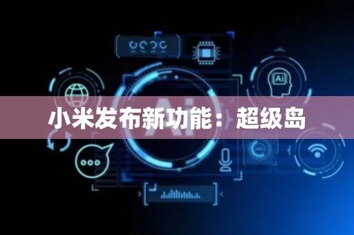 小米发布新功能：超级岛