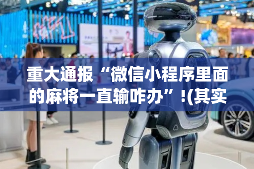 重大通报“微信小程序里面的麻将一直输咋办”!(其实确实有挂)-抖音