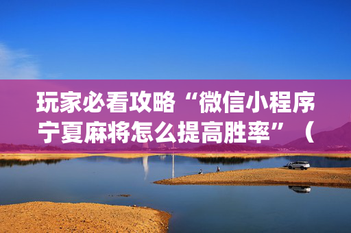 玩家必看攻略“微信小程序宁夏麻将怎么提高胜率”（开挂神器下载)