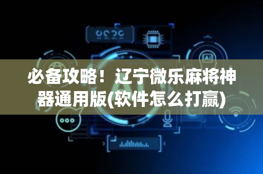 必备攻略！辽宁微乐麻将神器通用版(软件怎么打赢)