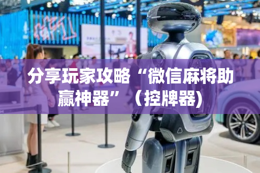 分享玩家攻略“微信麻将助赢神器”（控牌器)