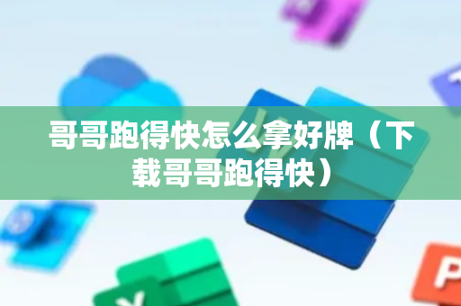 哥哥跑得快怎么拿好牌（下载哥哥跑得快）