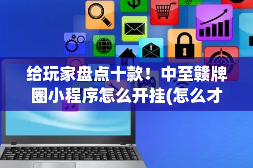 给玩家盘点十款！中至赣牌圈小程序怎么开挂(怎么才能常赢)
