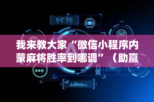 我来教大家“微信小程序内蒙麻将胜率到哪调”（助赢神器购买)