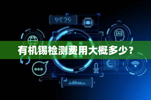 有机锡检测费用大概多少？