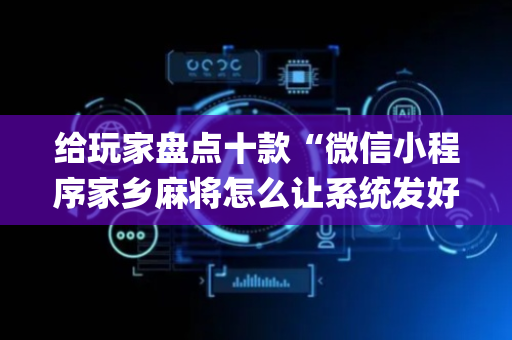 给玩家盘点十款“微信小程序家乡麻将怎么让系统发好牌”（究竟是不是有挂)