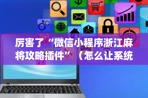 厉害了“微信小程序浙江麻将攻略插件”（怎么让系统给自己好牌)