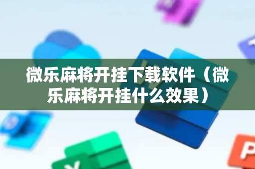 微乐麻将开挂下载软件（微乐麻将开挂什么效果）