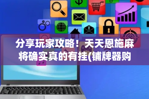 分享玩家攻略！天天恩施麻将确实真的有挂(铺牌器购买)