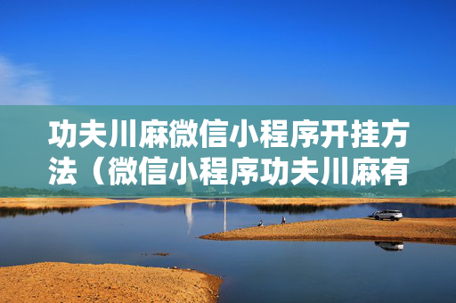 功夫川麻微信小程序开挂方法（微信小程序功夫川麻有挂是真的吗）