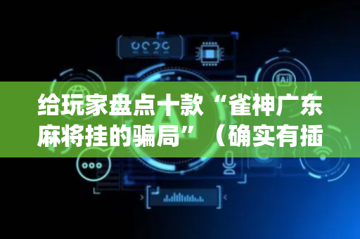 给玩家盘点十款“雀神广东麻将挂的骗局”（确实有插件吗)