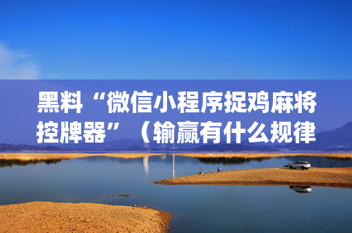 黑料“微信小程序捉鸡麻将控牌器”（输赢有什么规律)