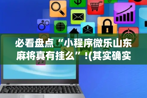 必看盘点“小程序微乐山东麻将真有挂么”!(其实确实有挂)-抖音