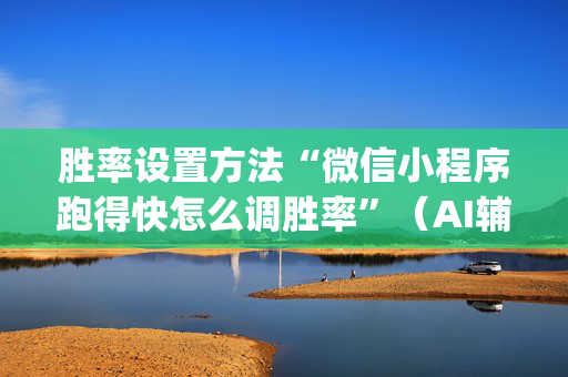 胜率设置方法“微信小程序跑得快怎么调胜率”（AI辅助胡牌规则)