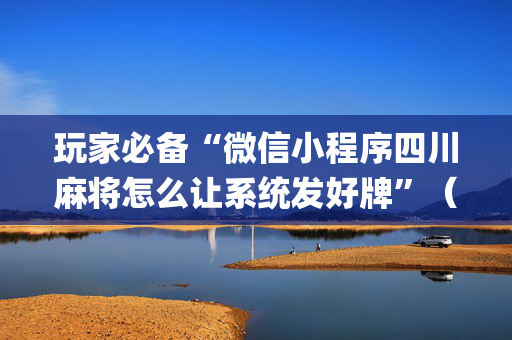 玩家必备“微信小程序四川麻将怎么让系统发好牌”（辅助器插件)