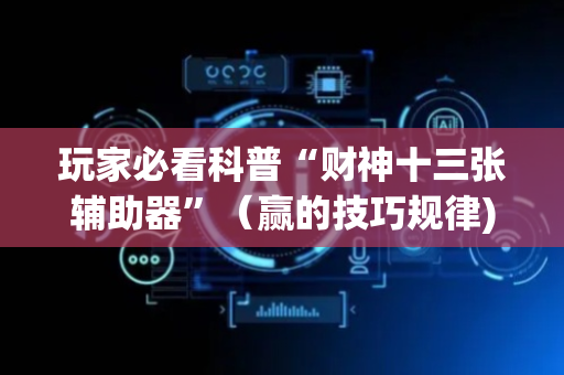 玩家必看科普“财神十三张辅助器”（赢的技巧规律)