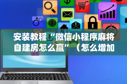 安装教程“微信小程序麻将自建房怎么赢”（怎么增加胜率)