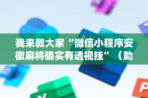 我来教大家“微信小程序安徽麻将确实有透视挂”（助赢神器购买)