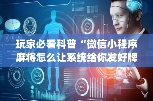玩家必看科普“微信小程序麻将怎么让系统给你发好牌”（有什么诀窍)