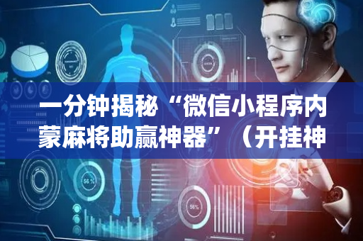 一分钟揭秘“微信小程序内蒙麻将助赢神器”（开挂神器下载)