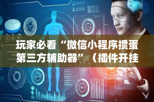 玩家必看“微信小程序掼蛋第三方辅助器”（插件开挂免费AI)