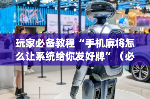 玩家必备教程“手机麻将怎么让系统给你发好牌”（必赢神器辅助器)
