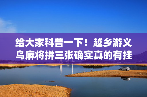 给大家科普一下！越乡游义乌麻将拼三张确实真的有挂(软件怎么打赢)