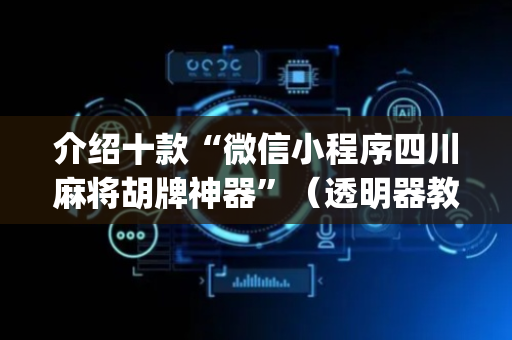介绍十款“微信小程序四川麻将胡牌神器”（透明器教程)