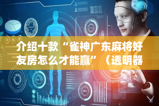 介绍十款“雀神广东麻将好友房怎么才能赢”（透明器教程)