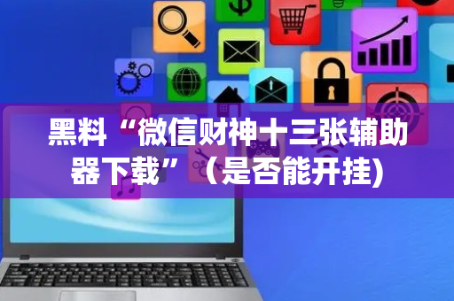 黑料“微信财神十三张辅助器下载”（是否能开挂)