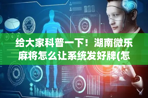 给大家科普一下！湖南微乐麻将怎么让系统发好牌(怎么让系统给你发好牌)