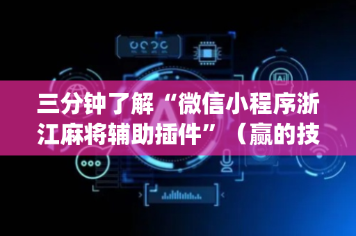 三分钟了解“微信小程序浙江麻将辅助插件”（赢的技巧规律)