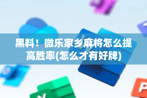 黑料！微乐家乡麻将怎么提高胜率(怎么才有好牌)