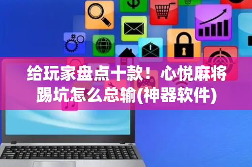 给玩家盘点十款！心悦麻将踢坑怎么总输(神器软件)