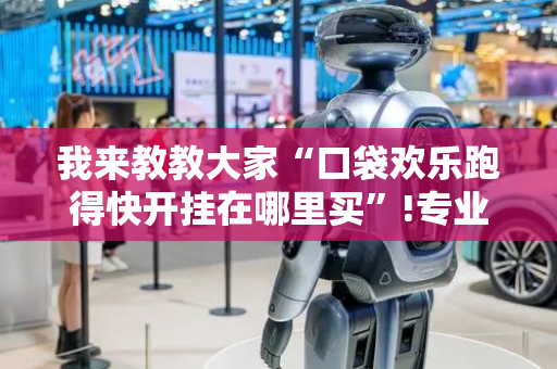 我来教教大家“口袋欢乐跑得快开挂在哪里买”!专业师傅带你一起了解（详细教程）-抖音