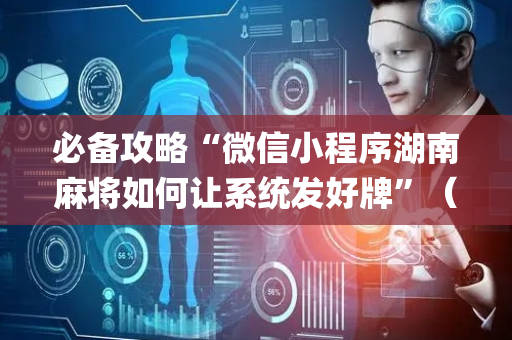 必备攻略“微信小程序湖南麻将如何让系统发好牌”（专用神器)