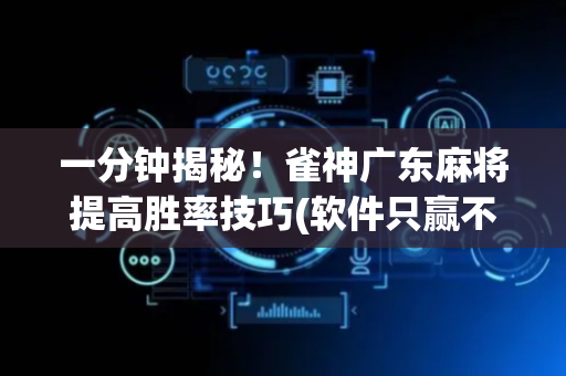 一分钟揭秘！雀神广东麻将提高胜率技巧(软件只赢不输)