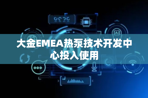 大金EMEA热泵技术开发中心投入使用