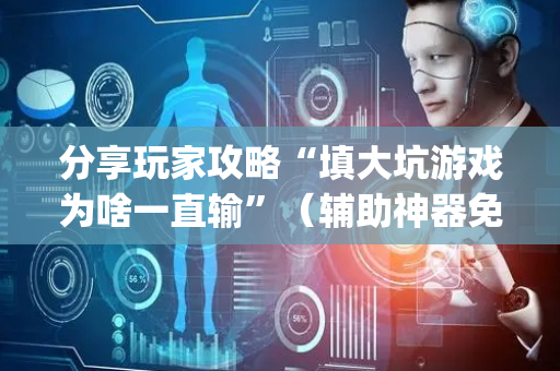 分享玩家攻略“填大坑游戏为啥一直输”（辅助神器免费)