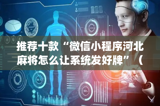 推荐十款“微信小程序河北麻将怎么让系统发好牌”（充值会提高胜率么)