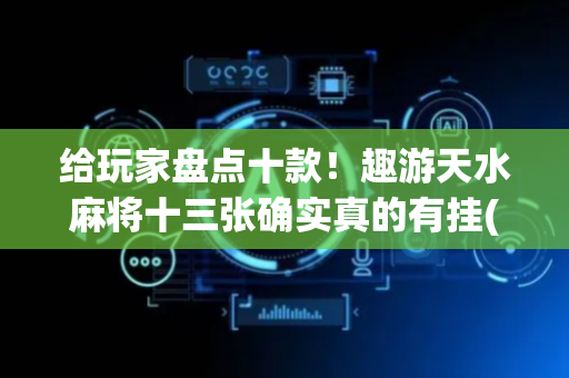 给玩家盘点十款！趣游天水麻将十三张确实真的有挂(怎么才能赢得多)