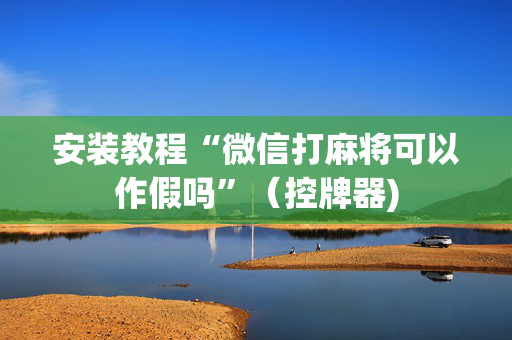 安装教程“微信打麻将可以作假吗”（控牌器)