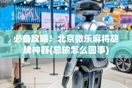 必备攻略！北京微乐麻将胡牌神器(总输怎么回事)