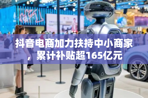 抖音电商加力扶持中小商家，累计补贴超165亿元