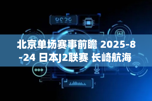 北京单场赛事前瞻 2025-8-24 日本J2联赛 长崎航海 VS 雷法山口