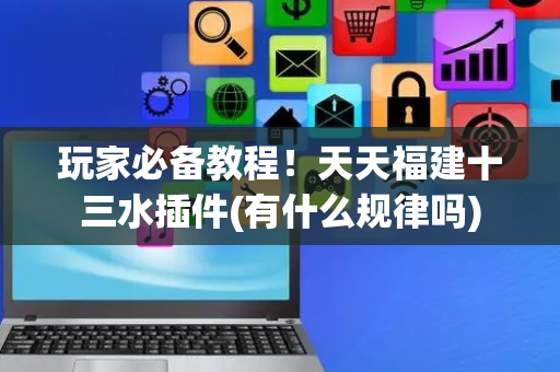 玩家必备教程！天天福建十三水插件(有什么规律吗)