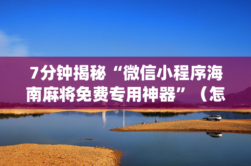 7分钟揭秘“微信小程序海南麻将免费专用神器”（怎么提高胜率)
