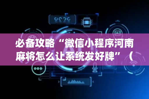 必备攻略“微信小程序河南麻将怎么让系统发好牌”（规律确实有挂)