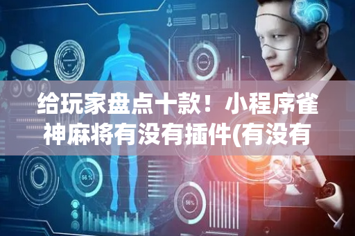 给玩家盘点十款！小程序雀神麻将有没有插件(有没有技巧)